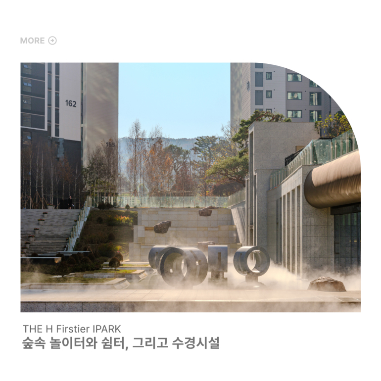 MORE 162 155 THE H Firstier IPARK 숲속 놀이터와 쉼터, 그리고 수경시설