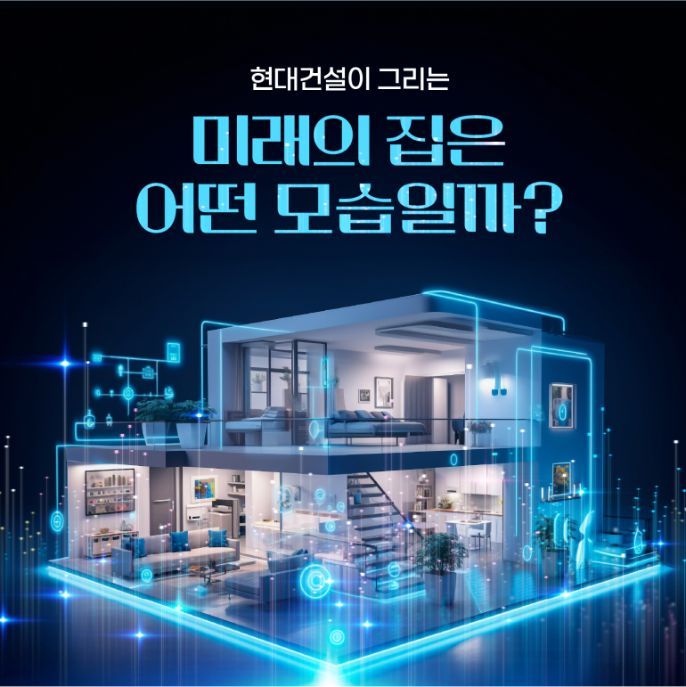 현대건설이 그리는 미래의 집은 어떤 모습일까? 현대건설이 그리는 미래의 집은 어떤 모습일까?