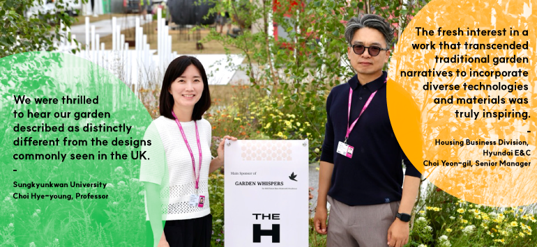 Choi Yeon-gil , Senior Manager, Housing Business Division, Hyundai E&C / Choi-Hye-young, Professor, Sungkyunkwan University We were thrilled to hear our garden described as distinctly different from the designs commonly seen in the UK. The fresh interest in a work that transcended traditional garden narratives to incorporate diverse technologies and materials was truly inspiring. 