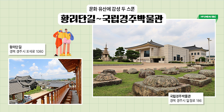 문화 유산에 감성 두 스푼  황리단길~국립경주박물관  현대건설  황리단길  경북 경주시 포석로 1080  국립경주박물관  경북 경주시 일정로 186