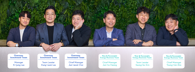 Overseas Investment Team Team Leader Lee Eung-seok Chief Manager Choi Jun-wook Manager Lee Ki-jung  New & Renewable Energy Business Team Team Leader Sim Seong-bo Chief Manager Ahn Young-tak Chief Manager Hwang Jun-ho