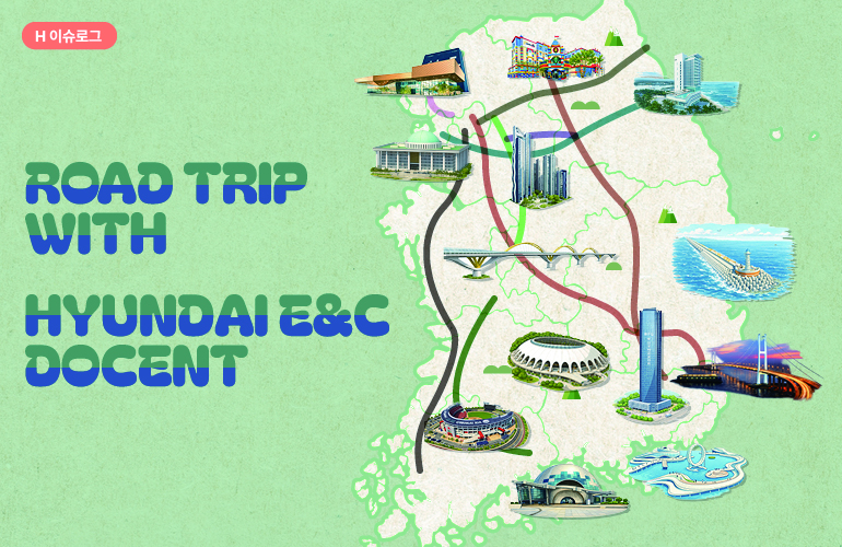 ROAD TRIP WITH HYUNDAI E&C DOCENT H 이슈로그