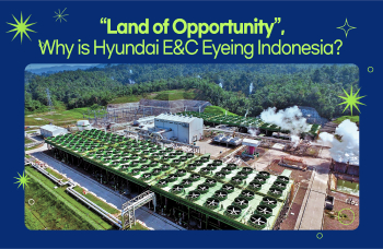 Why is Hyundai E&C Eyeing Indonesia, “Land of Opportunity” with Great Future Potential?