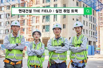 현대건설, ‘THE FIELD : 실전 취업 트랙’ 교육생 모집